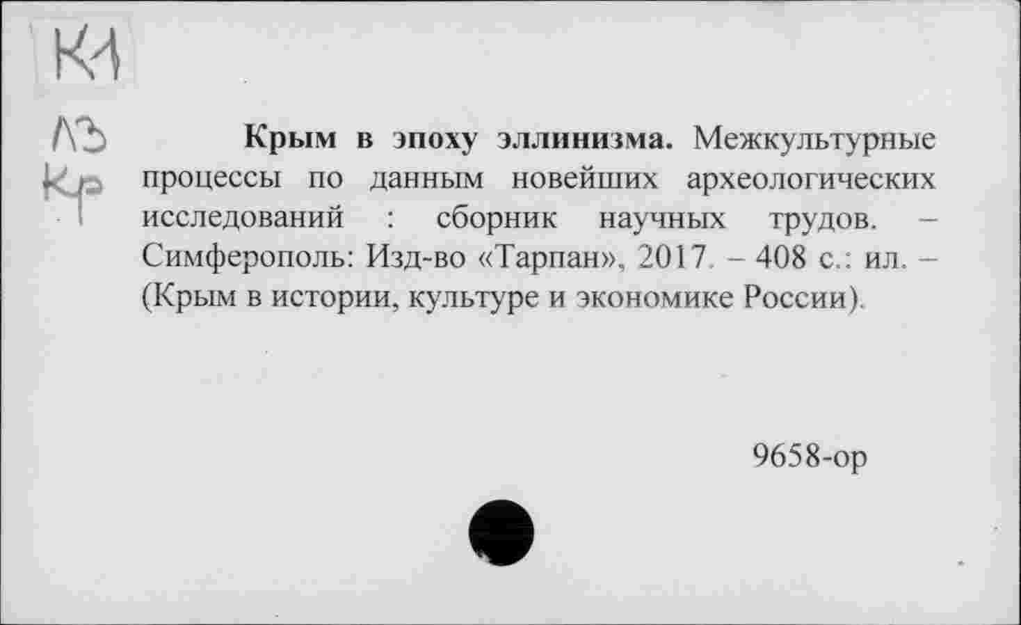 ﻿К4
Крым в эпоху эллинизма. Межкультурные процессы по данным новейших археологических исследований : сборник научных трудов. -Симферополь: Изд-во «Тарпан», 2017. - 408 с.: ил. -(Крым в истории, культуре и экономике России).
9658-ор